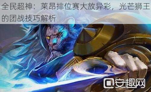 全民超神:莱昂排位赛大放异彩,光芒狮王的团战技巧解析