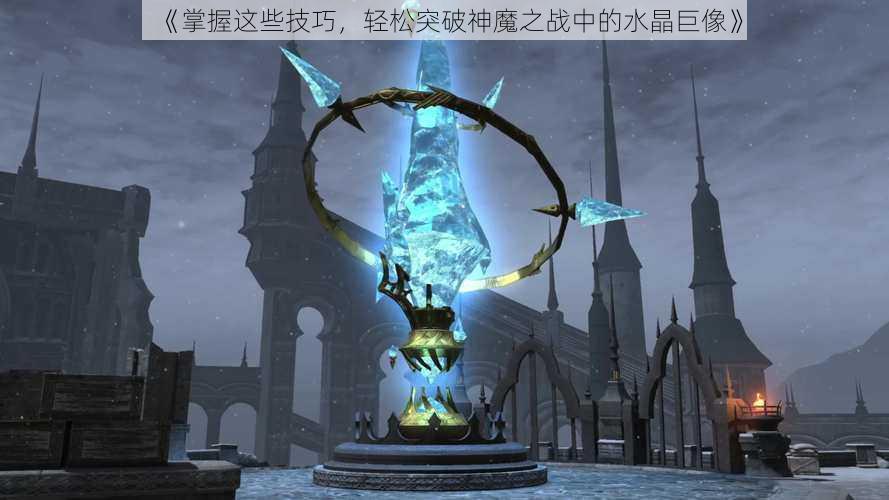 《掌握这些技巧,轻松突破神魔之战中的水晶巨像》