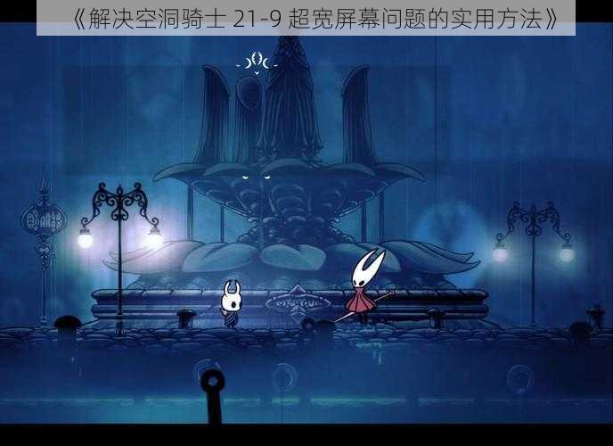 《解决空洞骑士 21-9 超宽屏幕问题的实用方法》