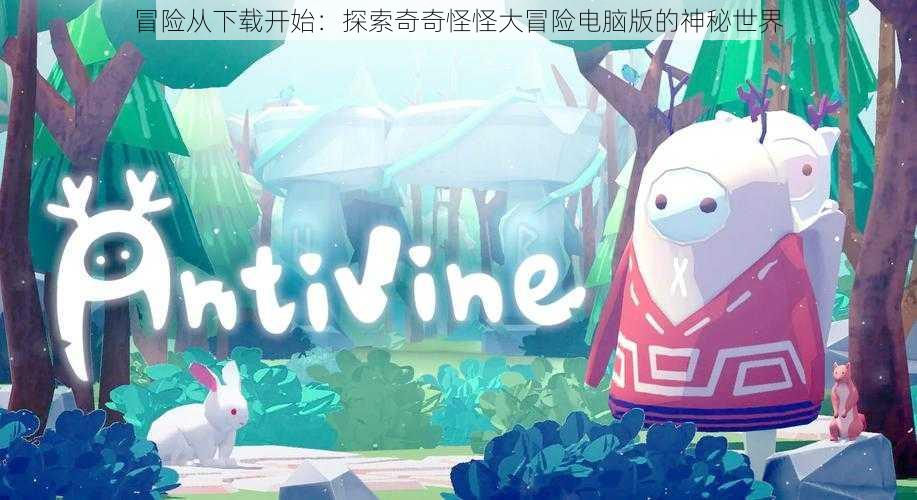 冒险从下载开始:探索奇奇怪怪大冒险电脑版的神秘世界